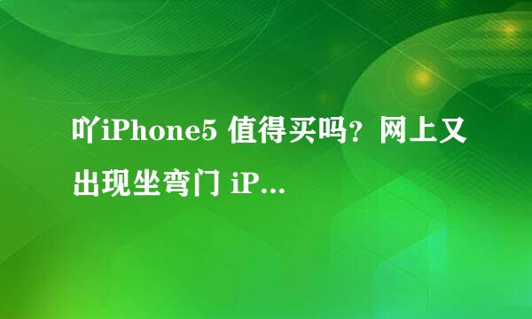 吖iPhone5 值得买吗？网上又出现坐弯门 iPhone5真的很容易弯吗？还掉漆……还值得买吗