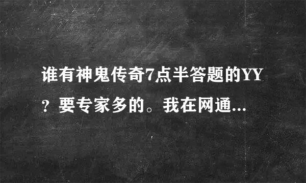 谁有神鬼传奇7点半答题的YY？要专家多的。我在网通幽火殿区。谢谢~~~