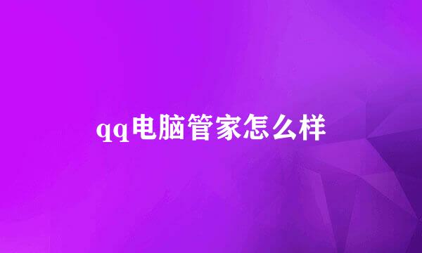 qq电脑管家怎么样