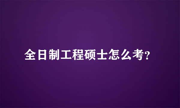 全日制工程硕士怎么考？