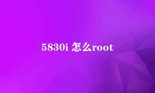 5830i 怎么root