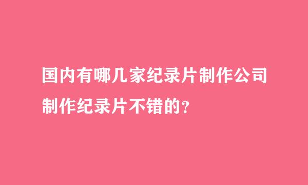 国内有哪几家纪录片制作公司制作纪录片不错的？