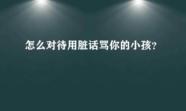 怎么对待用脏话骂你的小孩？