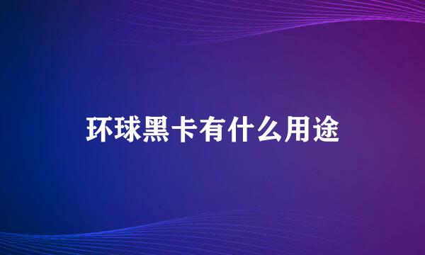 环球黑卡有什么用途