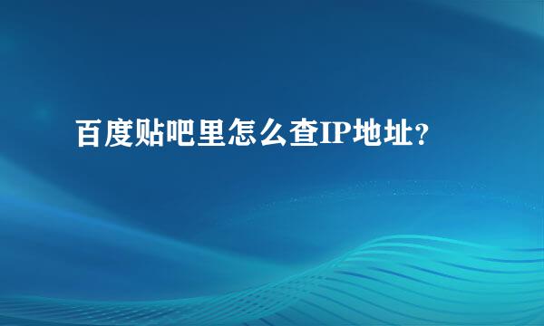 百度贴吧里怎么查IP地址？