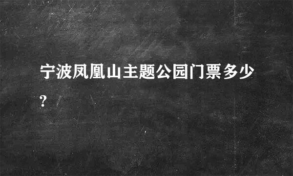 宁波凤凰山主题公园门票多少?