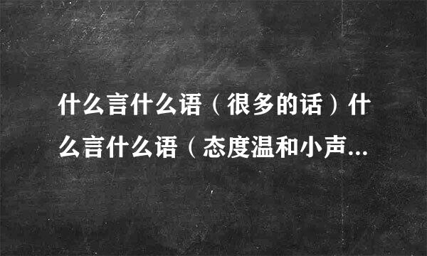 什么言什么语（很多的话）什么言什么语（态度温和小声说话）心乱如什么？暴跳如什么惜墨