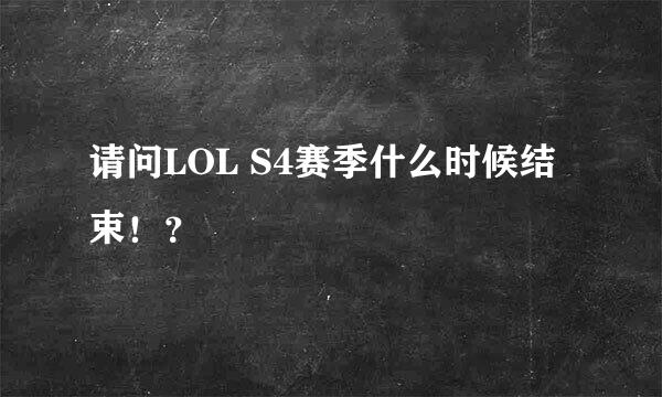 请问LOL S4赛季什么时候结束！？