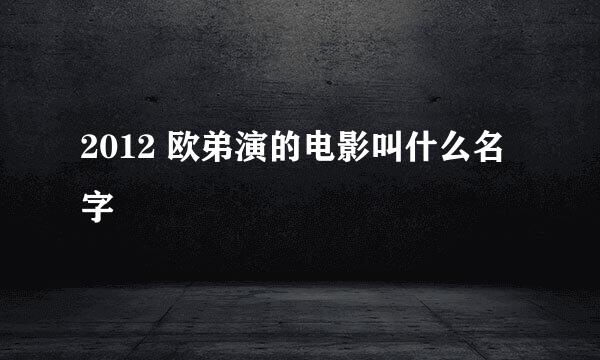 2012 欧弟演的电影叫什么名字