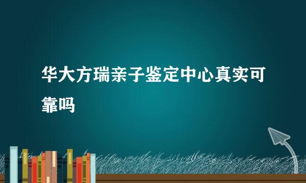 华大方瑞亲子鉴定中心真实可靠吗