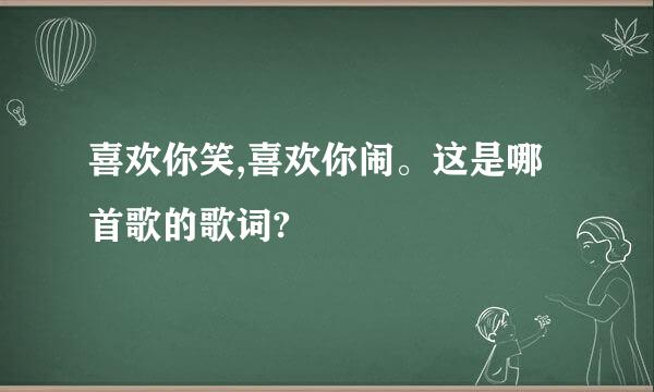 喜欢你笑,喜欢你闹。这是哪首歌的歌词?