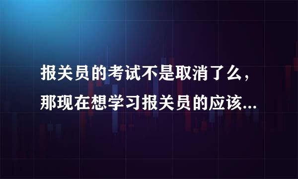 报关员的考试不是取消了么，那现在想学习报关员的应该看什么书啊！