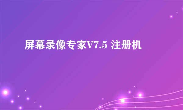 屏幕录像专家V7.5 注册机