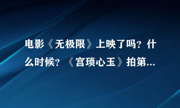 电影《无极限》上映了吗？什么时候？《宫琐心玉》拍第二部呢吗？什么内容？