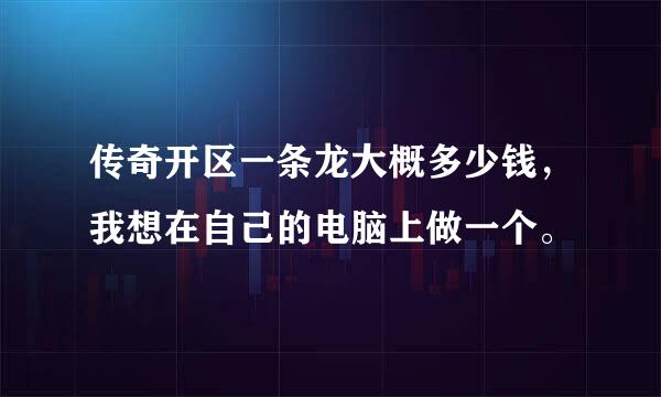 传奇开区一条龙大概多少钱，我想在自己的电脑上做一个。