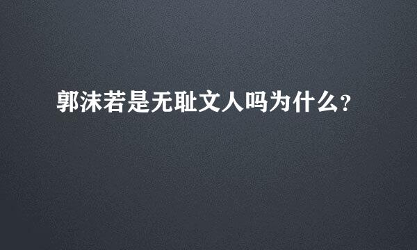 郭沫若是无耻文人吗为什么？