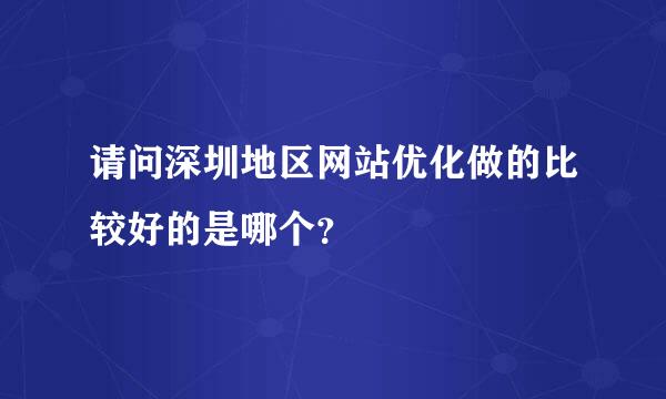 请问深圳地区网站优化做的比较好的是哪个？