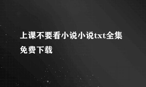 上课不要看小说小说txt全集免费下载