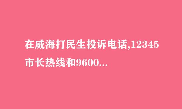 在威海打民生投诉电话,12345市长热线和9600110哪个更管用