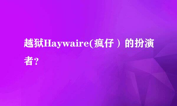 越狱Haywaire(疯仔）的扮演者？