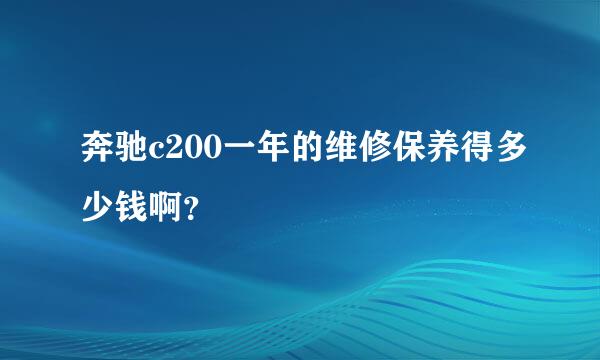 奔驰c200一年的维修保养得多少钱啊？