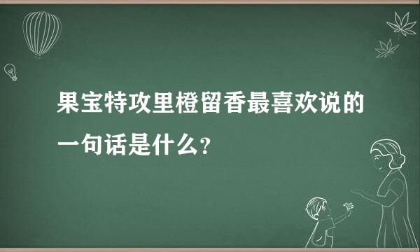 果宝特攻里橙留香最喜欢说的一句话是什么？