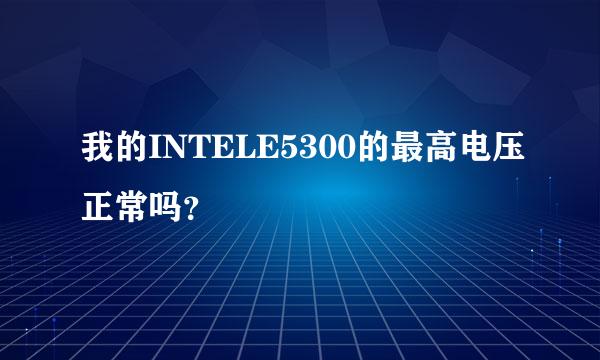 我的INTELE5300的最高电压正常吗？