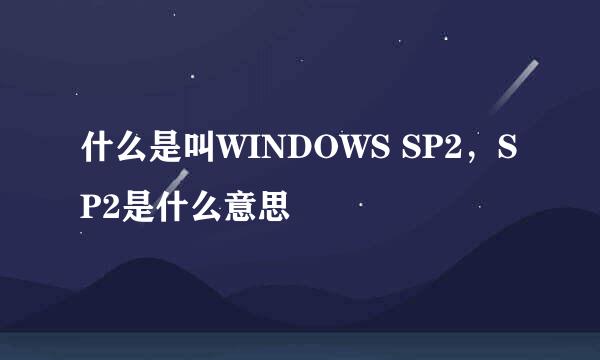 什么是叫WINDOWS SP2，SP2是什么意思