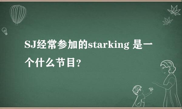 SJ经常参加的starking 是一个什么节目？