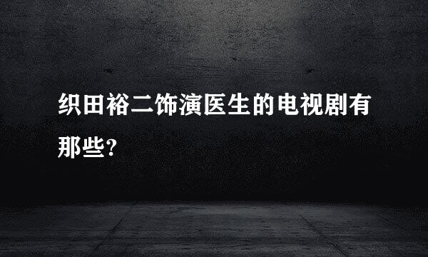 织田裕二饰演医生的电视剧有那些?