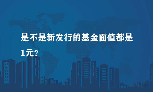 是不是新发行的基金面值都是1元？