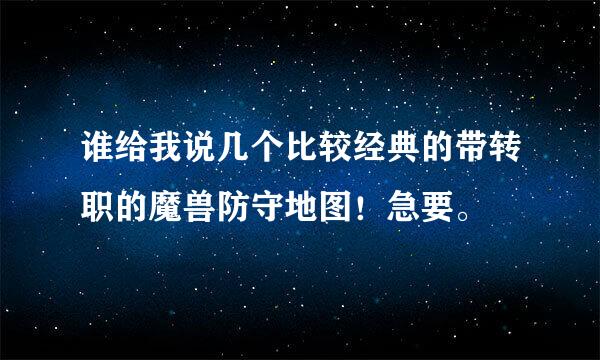 谁给我说几个比较经典的带转职的魔兽防守地图！急要。