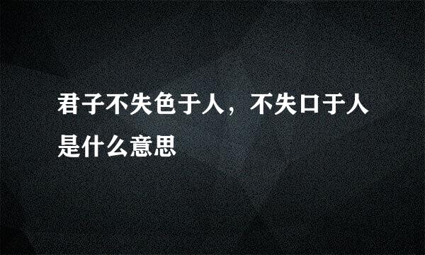 君子不失色于人，不失口于人是什么意思