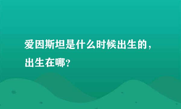 爱因斯坦是什么时候出生的，出生在哪？