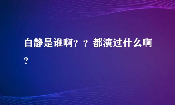 白静是谁啊？？都演过什么啊？