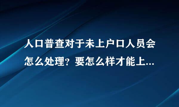 人口普查对于未上户口人员会怎么处理？要怎么样才能上到户口？