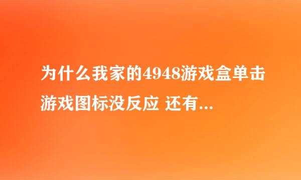 为什么我家的4948游戏盒单击游戏图标没反应 还有火线登陆时上面的海报 单击就是进不去