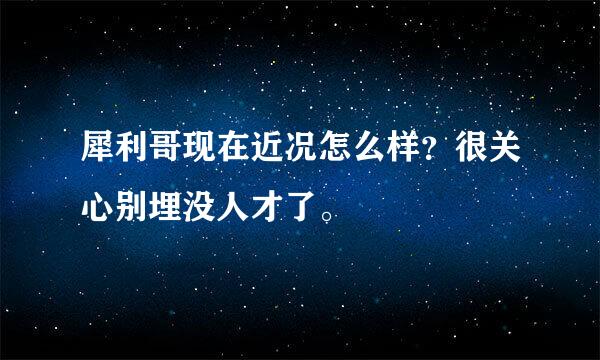 犀利哥现在近况怎么样？很关心别埋没人才了。