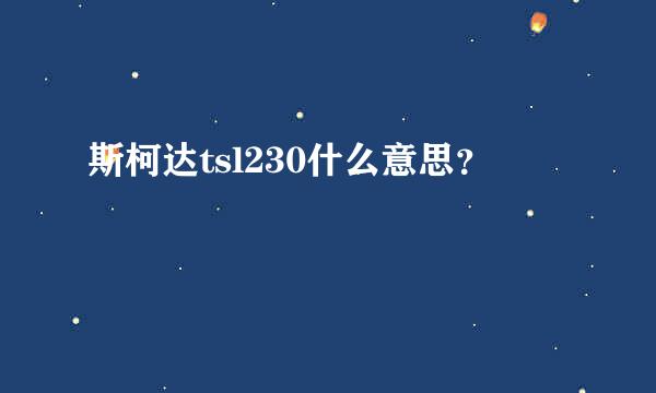 斯柯达tsl230什么意思？