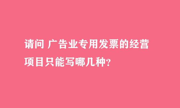 请问 广告业专用发票的经营项目只能写哪几种？