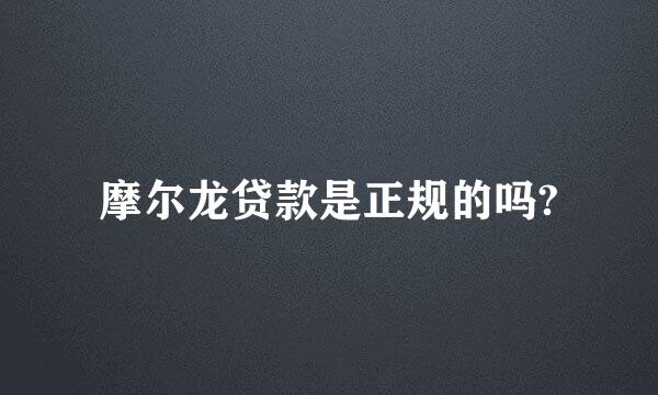 摩尔龙贷款是正规的吗?