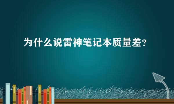 为什么说雷神笔记本质量差？