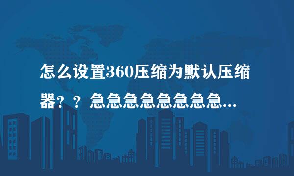 怎么设置360压缩为默认压缩器？？急急急急急急急急急急急...