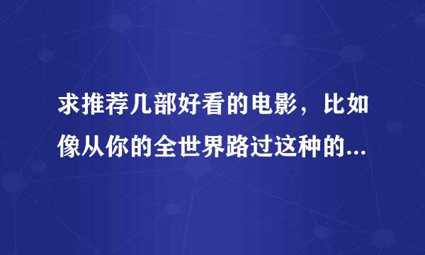 求推荐几部好看的电影，比如像从你的全世界路过这种的，总之现代爱情剧吧