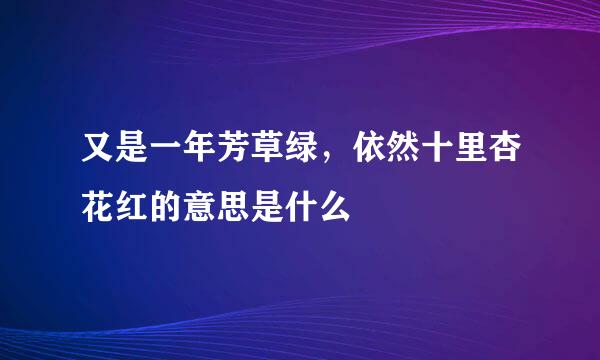 又是一年芳草绿，依然十里杏花红的意思是什么