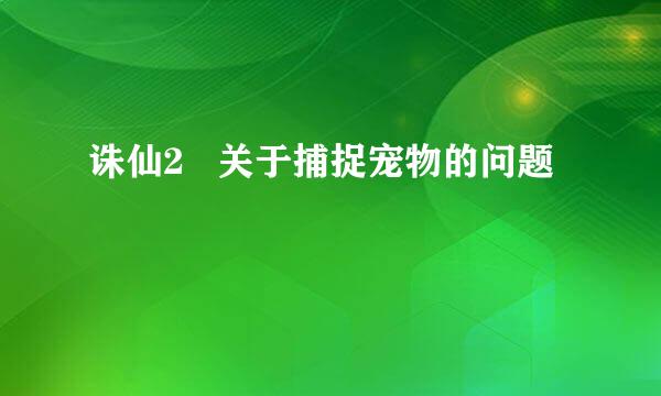 诛仙2   关于捕捉宠物的问题