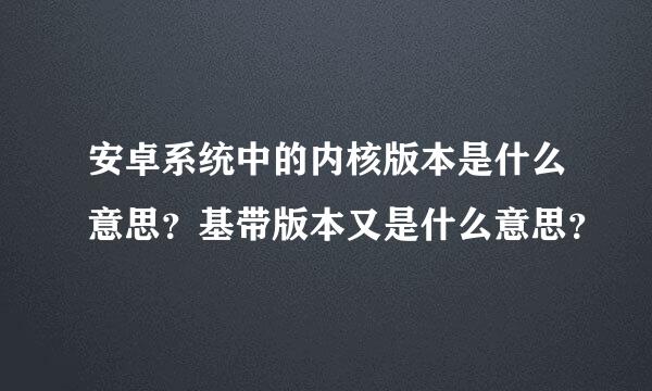 安卓系统中的内核版本是什么意思？基带版本又是什么意思？