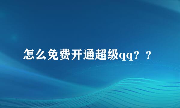 怎么免费开通超级qq？？