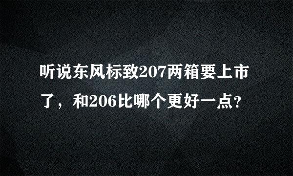 听说东风标致207两箱要上市了，和206比哪个更好一点？