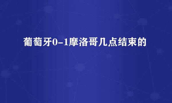 葡萄牙0-1摩洛哥几点结束的